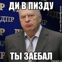 ди в пизду Ты заебал