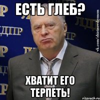 Есть Глеб? Хватит его терпеть!