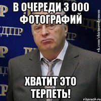 В очереди 3 000 фотографий хватит это терпеть!