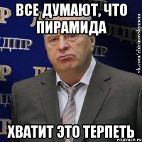 ВСЕ ДУМАЮТ, ЧТО ПИРАМИДА ХВАТИТ ЭТО ТЕРПЕТЬ