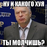 ну и какого хуя ты молчишь?