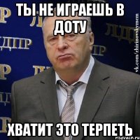 ты не играешь в доту хватит это терпеть