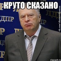 круто сказано 