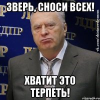 Зверь, сноси всех! Хватит это терпеть!