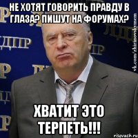 НЕ ХОТЯТ ГОВОРИТЬ ПРАВДУ В ГЛАЗА? ПИШУТ НА ФОРУМАХ? ХВАТИТ ЭТО ТЕРПЕТЬ!!!