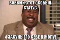 Возьми этот особый статус И ЗАСУНЬ ЕГО СЕБЕ В ЖОПУ!