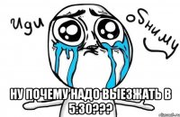  Ну почему надо выезжать в 5:30???