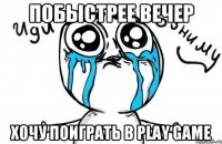 Побыстрее вечер Хочу поиграть в Play Game