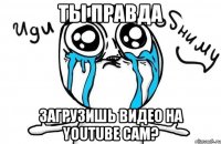 ТЫ ПРАВДА ЗАГРУЗИШЬ ВИДЕО НА YOUTUBE САМ?