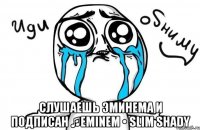  слушаешь эминема и подписан ♫Eminem • Slim Shady