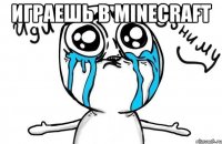 Играешь в minecraft 