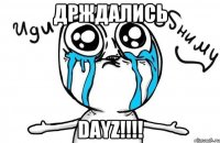 Држдались DAYZ!!!!