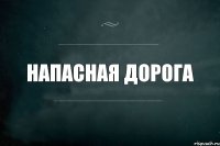 напасная дорога