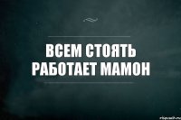 Всем стоять работает мамон