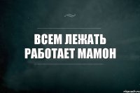 Всем лежать работает Мамон