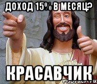 доход 15% в месяц? красавчик