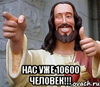  нас уже 10600 человек!!!