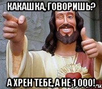 Какашка, говоришь? А хрен тебе, а не 1 000!