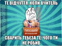 те відчуття, коли вчитель сварить тебеза те, чого ти не робив