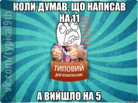 коли думав, що написав на 11 а вийшло на 5