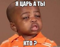 Я царь а ты Кто ?