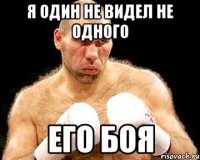 Я ОДИН НЕ ВИДЕЛ НЕ ОДНОГО ЕГО БОЯ