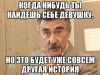 когда нибудь ты найдешь себе девушку, но это будет уже совсем другая история