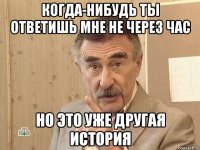 когда-нибудь ты ответишь мне не через час но это уже другая история