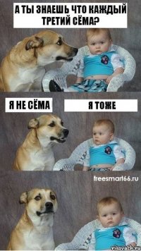 А ты знаешь что каждый третий Сёма? Я не Сёма Я тоже