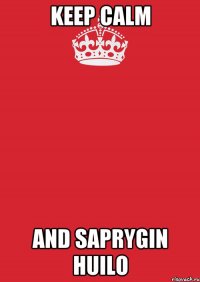 Keep calm And Saprygin huilo