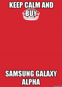 KEEP CALM AND BUY SAMSUNG GALAXY ALPHA