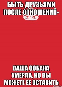 Быть друзьями после отношений- ваша собака умерла, но вы можете ее оставить