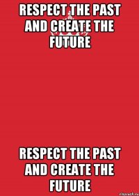 Respect the past and create the future Respect the past and create the future