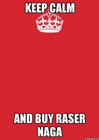 Keep Calm And buy RASER NAGA