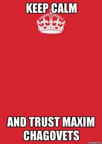 KEEP CALM AND TRUST MAXIM CHAGOVETS