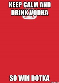 KEEP CALM AND DRINK VODKA SO WIN DOTKA