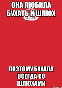 ОНА ЛЮБИЛА БУХАТЬ И ШЛЮХ ПОЭТОМУ БУХАЛА ВСЕГДА СО ШЛЮХАМИ