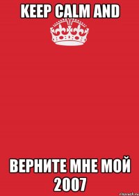 keep calm and Верните мне мой 2007