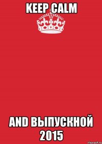 Keep Calm and ВЫПУСКНОЙ 2015