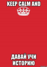 Keep Calm and Давай учи историю