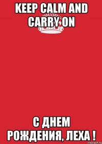 KEEP CALM AND CARRY ON С Днем Рождения, Леха !