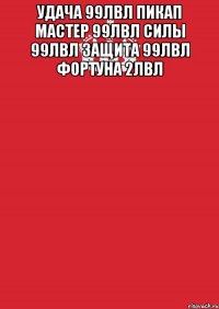 удача 99лвл пикап мастер 99лвл силы 99лвл защита 99лвл фортуна 2лвл 