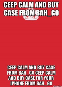 CEEP CALM AND BUY CASE FROM BAH_GO CEEP CALM AND BUY CASE FROM BAH_GO CEEP CALM AND BUY CASE for your iPhone FROM BAH_GO