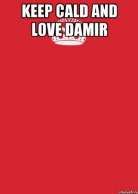 KEEP CALD AND LOVE DAMIR 