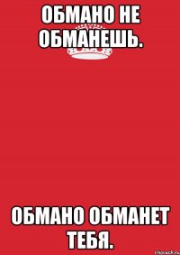 Обмано не обманешь. Обмано обманет тебя.