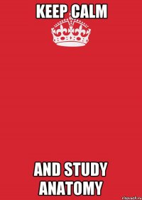 KEEP CALM AND STUDY ANATOMY