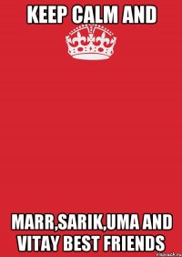 Keep Calm And Marr,Sarik,Uma and Vitay Best friends