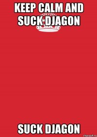 keep calm and suck djagon suck djagon