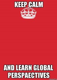 KEEP CALM AND LEARN GLOBAL PERSPAECTIVES