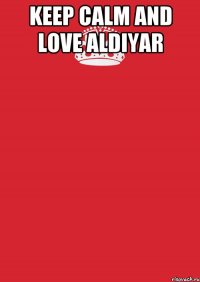 keep calm and love aldiyar 